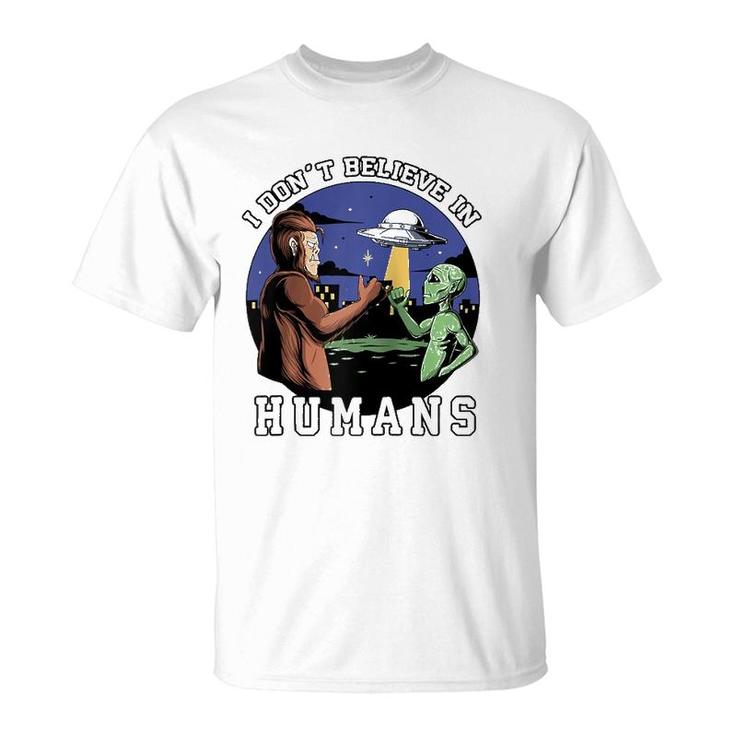 I Don't Believe In Humans - Bigfoot Ufo Alien  T-Shirt