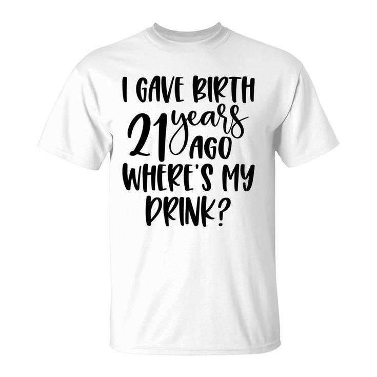 I Gave Birth 21 Years Ago Where My Drink Birthday T-Shirt