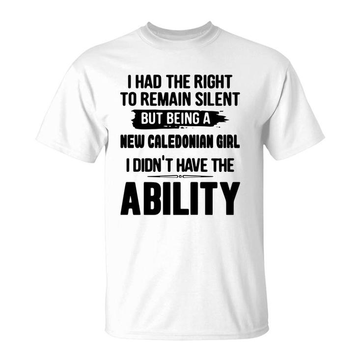 I Had The Right To Remain Silent But Being A New Caledonian Girl I Didnt Have The Abliblity Nationality Quote T-Shirt