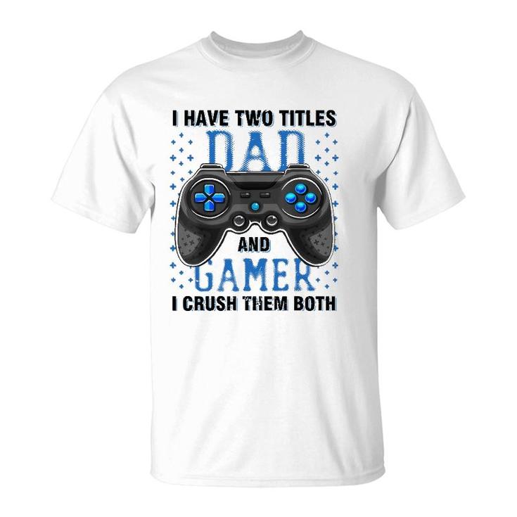 I Have Two Titles Dad And Gamer And I Crush Them Both T-Shirt