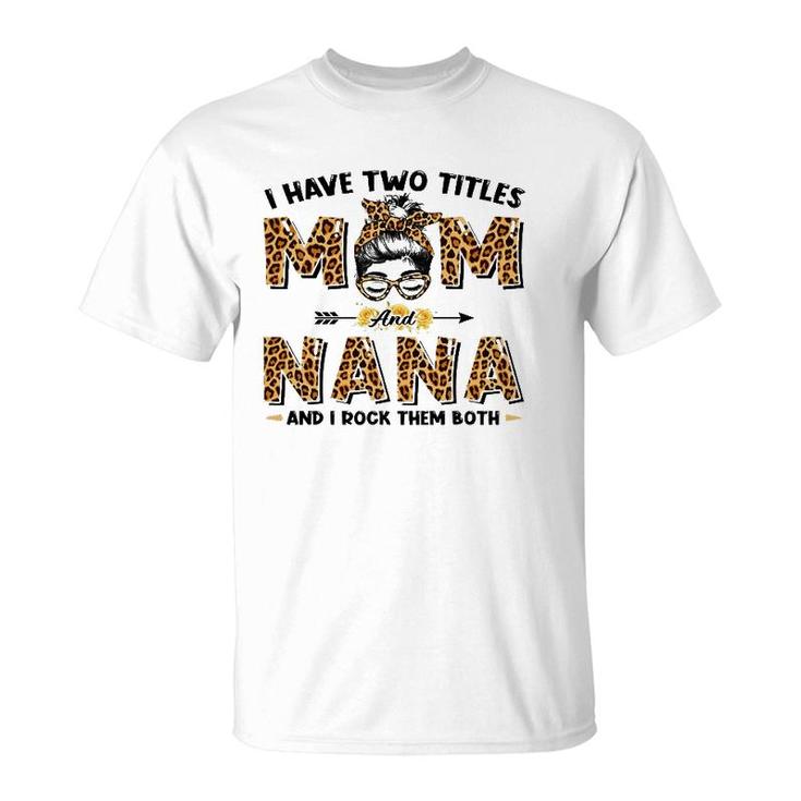 I Have Two Titles Mom And Nana Messy Bun Leopard Mother's Day T-Shirt