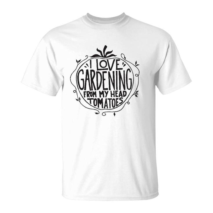 I Love Gardening From My Head Tomatoes Funny Gardener Garden T-Shirt