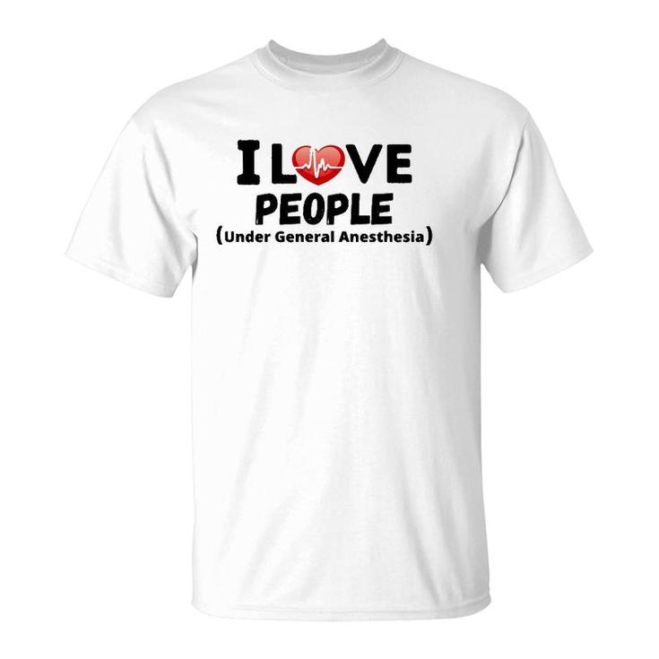 I Love People Under General Anesthesia Nurse Funny Tee T-Shirt