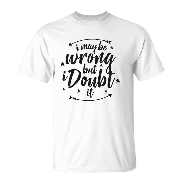 I May Be Wrong But Doubt It T-Shirt