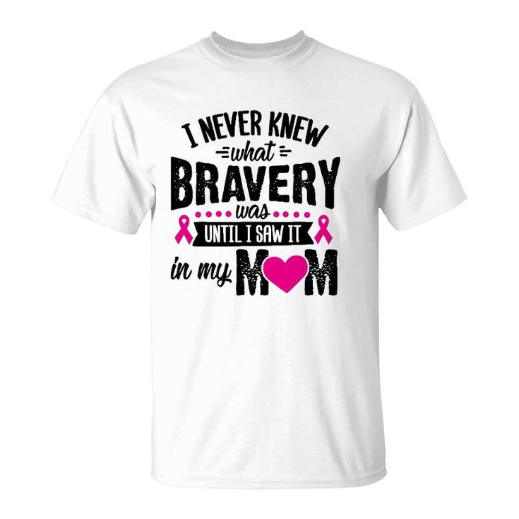 I Never Knew What Bravery Was Mom Breast Cancer Awareness T-Shirt