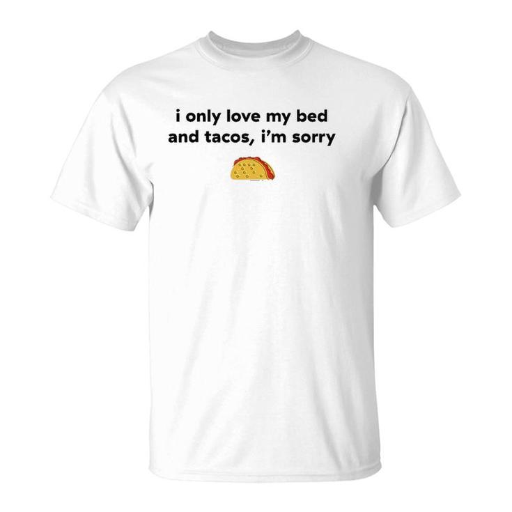 I Only Love My Bed And Tacos I'm Sorry T-Shirt
