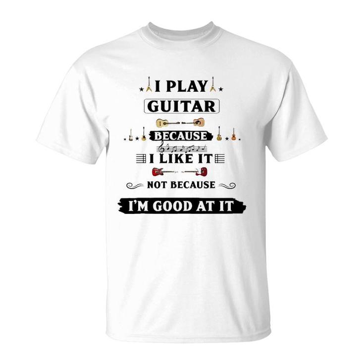 I Play Guitar Because I Like It T-Shirt