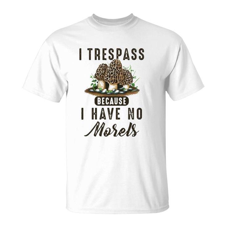 I Trespass Because I Have No Morels Mushroom Hunter Mycology T-Shirt
