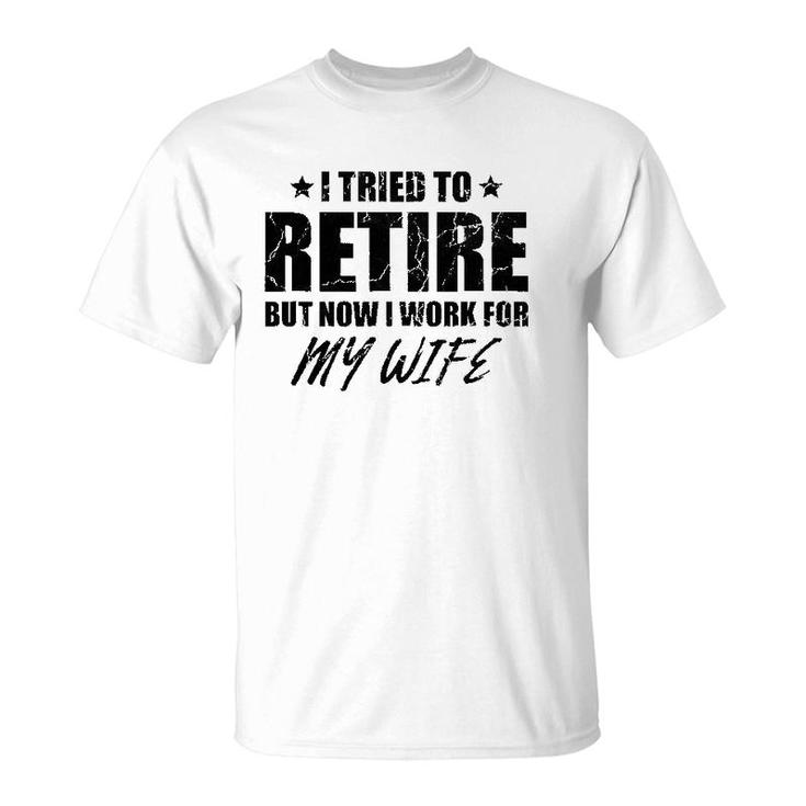 I Tried To Retire But Now I Work For My Wife Gift T-Shirt