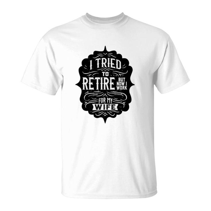 I Tried To Retire But Now I Work For My Wife Graphic T-Shirt