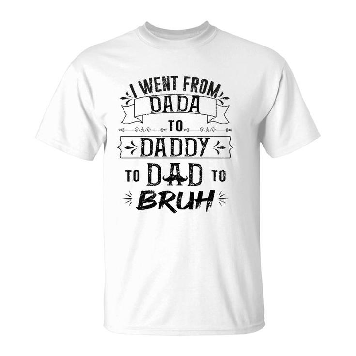 I Went From Dada To Dad To Bruh T-Shirt