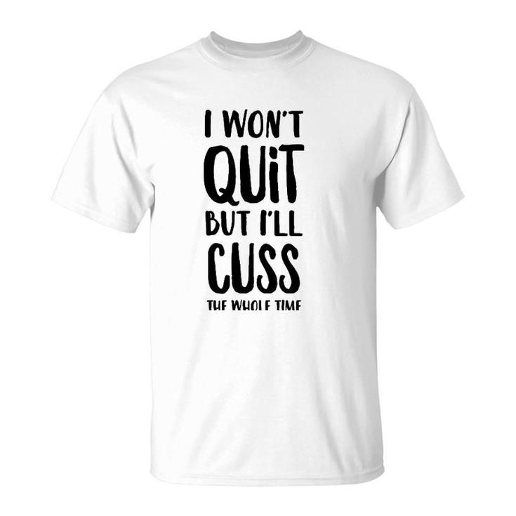 I Won't Quit But I'll Cuss The Whole Time  T-Shirt