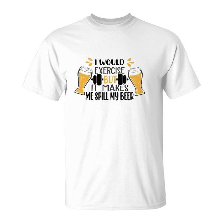 I Would Exercise But It Makes Me Spill My Beer T-Shirt