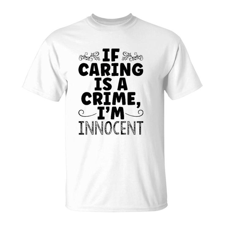If Caring Is A Crime I'm Innocent Funny Saying T-Shirt