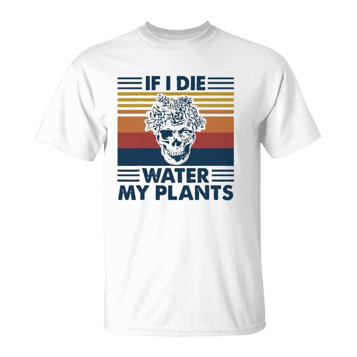 If I Die Water My Plants Skull Gardening T-Shirt