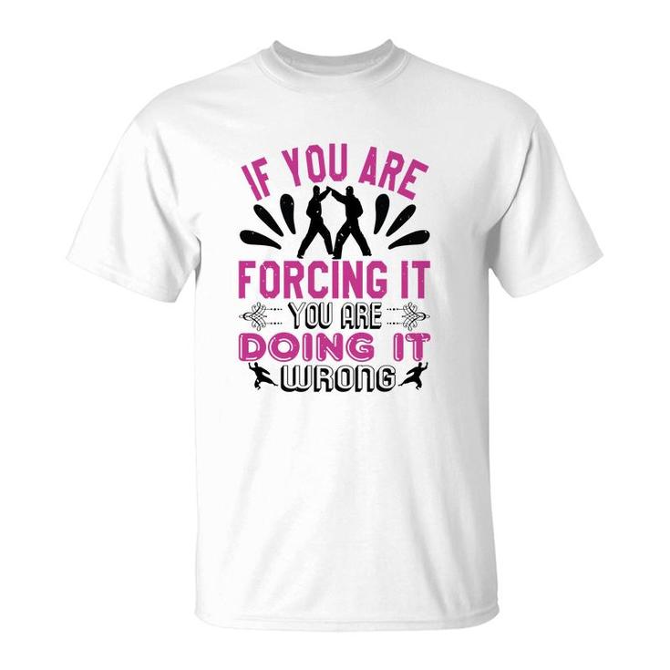 If You Are Forcing It Your Are Doing It T-Shirt