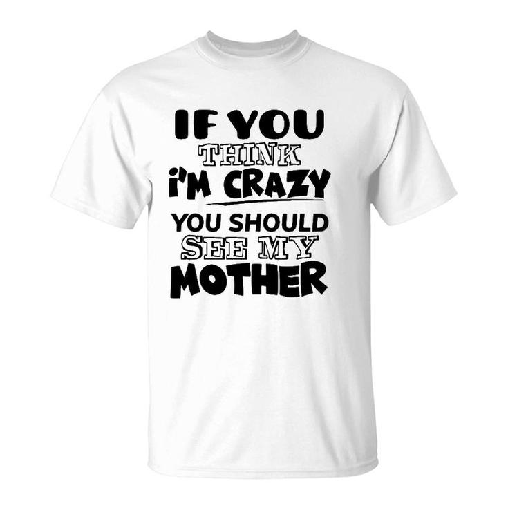 If You Think I'm Crazy You Should See My Mother T-Shirt