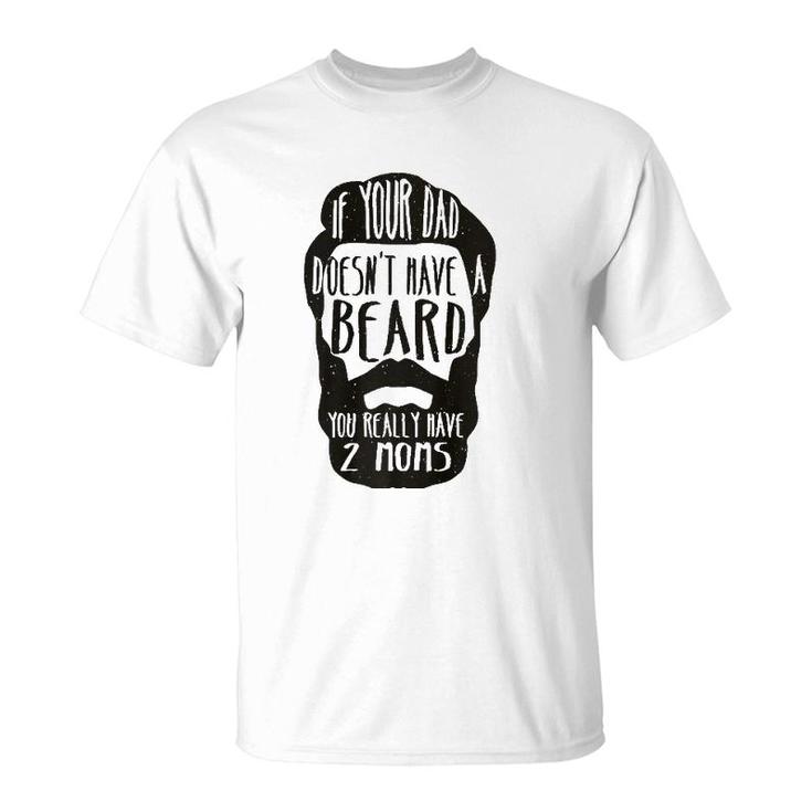 If Your Dad Doesn't Have Beard You Really Have 2 Moms Joke  T-Shirt