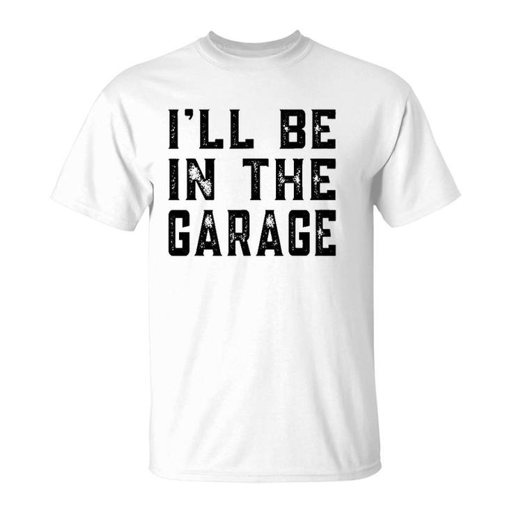 I'll Be In The Garage Car Mechanic Funny Fathers Day Vintage T-Shirt