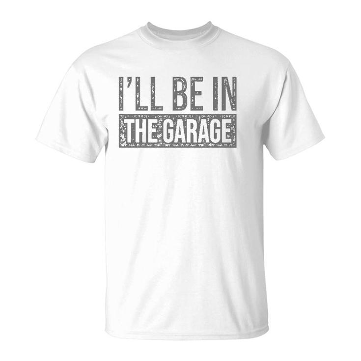 I'll Be In The Garage Mechanics & Mechanical Geek T-Shirt
