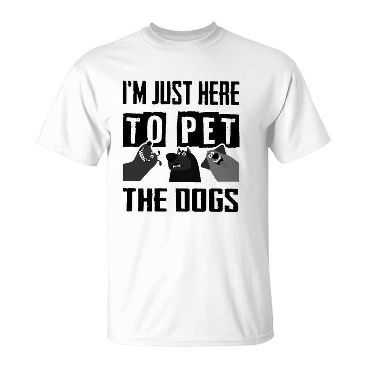 I'm Just Here To Pet The Dogs T-Shirt