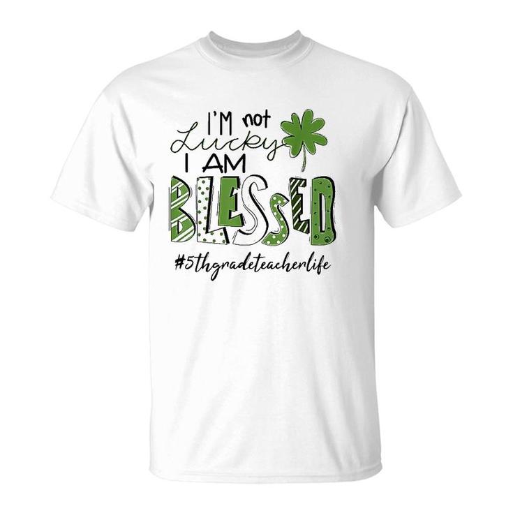 I'm Not Lucky I Am Blessed 5Th Grade Teacher Life Patrickday T-Shirt