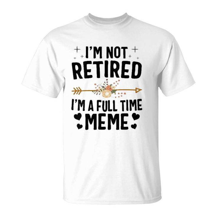I'm Not Retired I'm A Full Time Meme Mother's Day Gifts T-Shirt