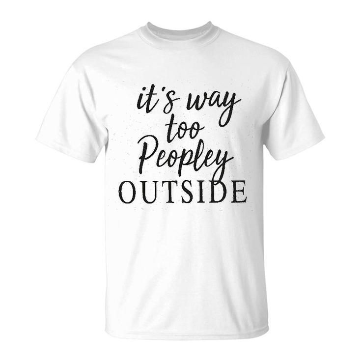 It Is Way Too Peopley Outside T-Shirt