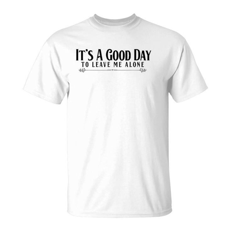It's A Good Day To Leave Me Alone  - Funny T-Shirt