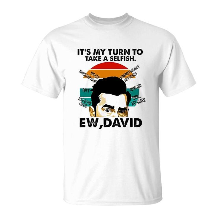 Its My Turn To Take A Selfish Ew David T-Shirt