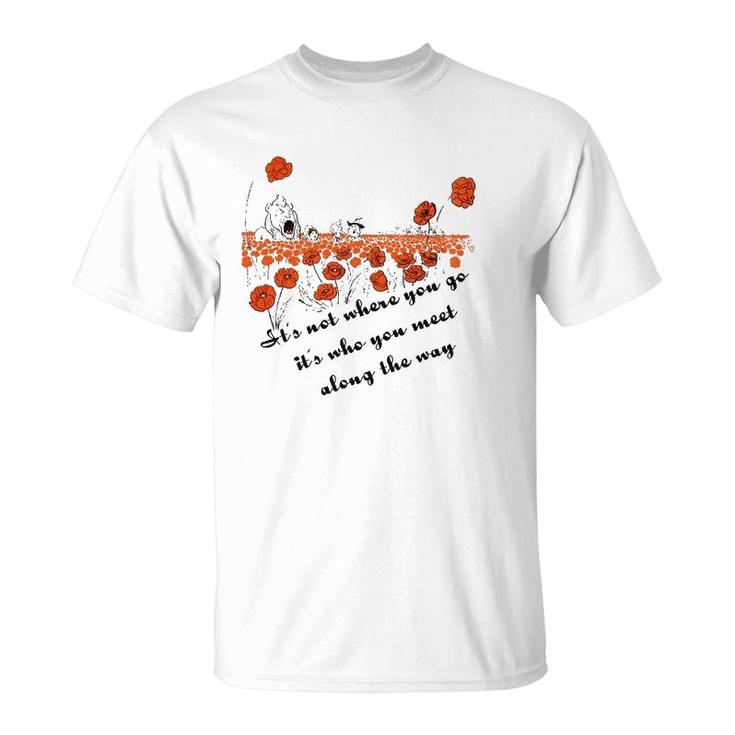 It's Not Where You Go But Who You Meet Along The Way T-Shirt