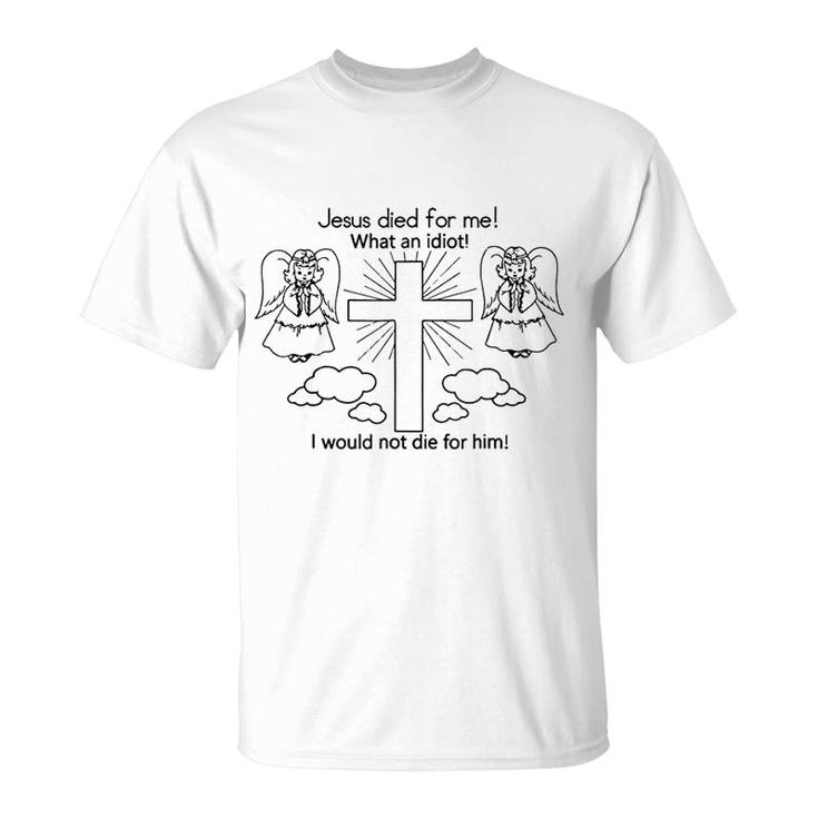 Jesus Died For Me, I Would Not Die For Him T-Shirt Best Gift Jesus Died For Me, I Would Not Die For Him T-Shirt Best Gift