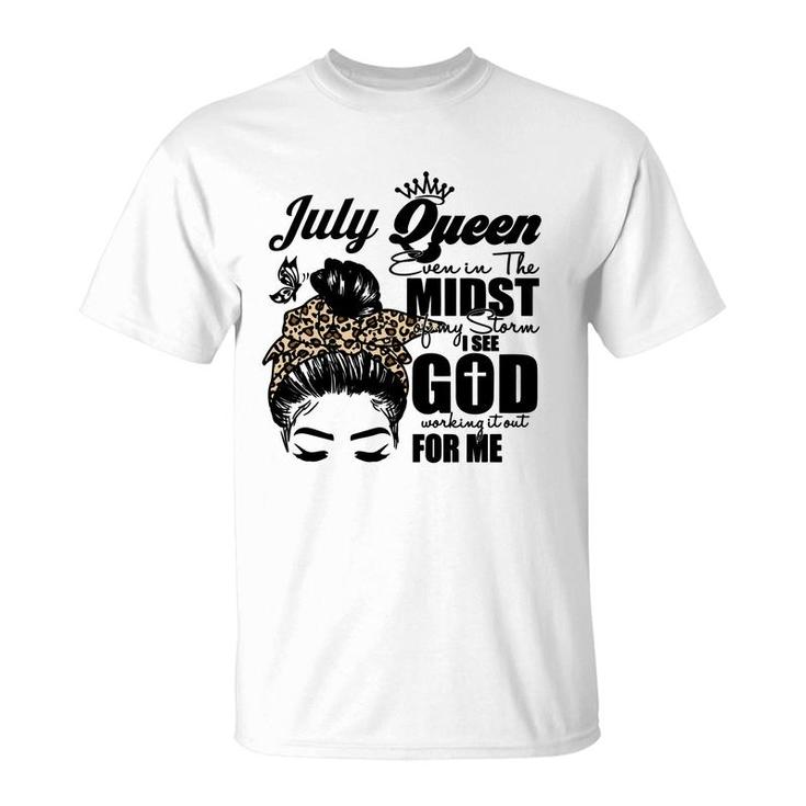 July Queen Even In The Midst Of My Storm I See God Working It Out For Me Messy Hair Birthday Gift Birthday Gift T-Shirt