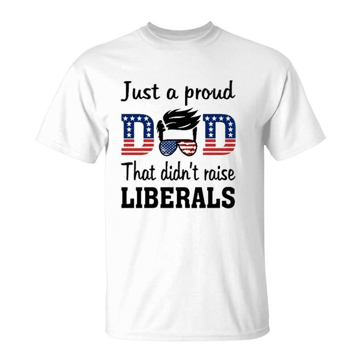Just A Proud Dad That Didn't Raise Liberals 4Th Of July American Flag T-Shirt