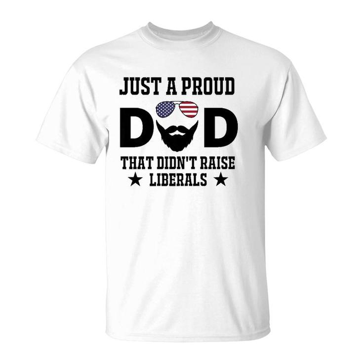 Just A Proud Dad That Didn't Raise Liberals Father's Day Gift  T-Shirt