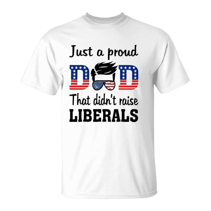 Just A Proud Dad That Didn't Raise Liberals T-Shirt