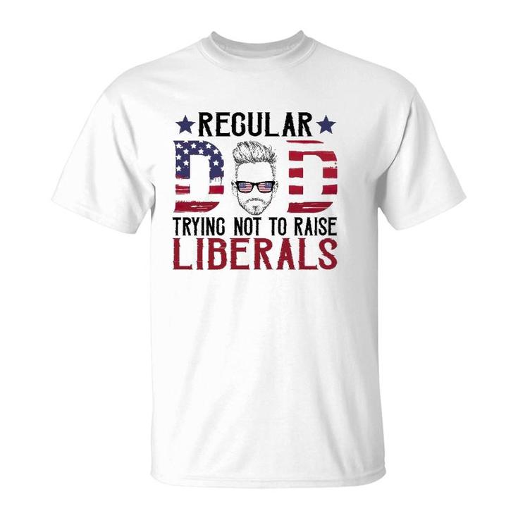 Just A Regular Dad Trying Not To Raise Liberals 4Th Of July Father's Day T-Shirt