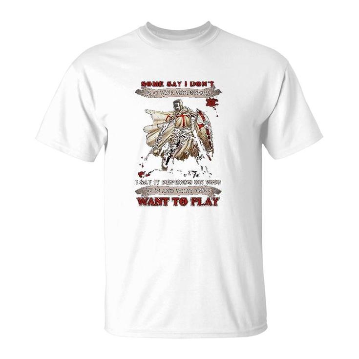 Knight Templar I Say It Depends On Who It Is And What They Want To Play T-Shirt