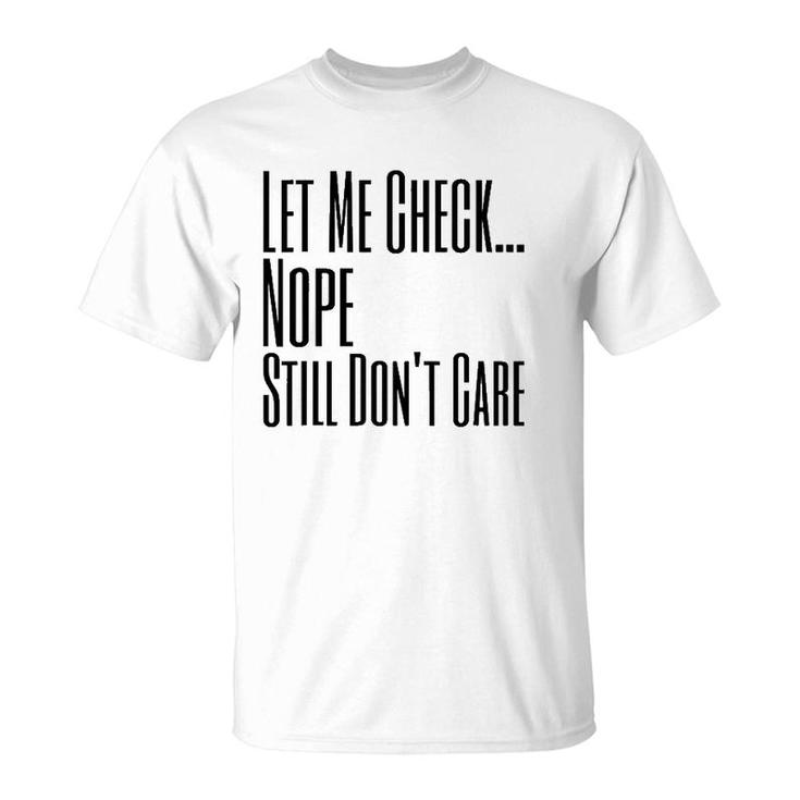 Let Me Check Nope Still Don't Care Funny Sarcastic T-Shirt