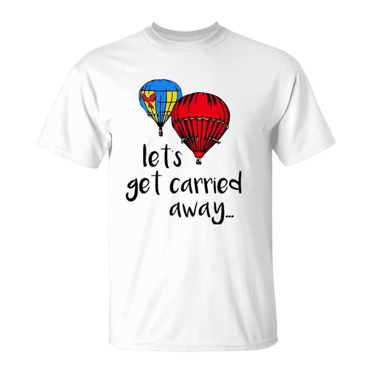 Let's Get Carried Away Hot Air Balloon Funny Festival T-Shirt