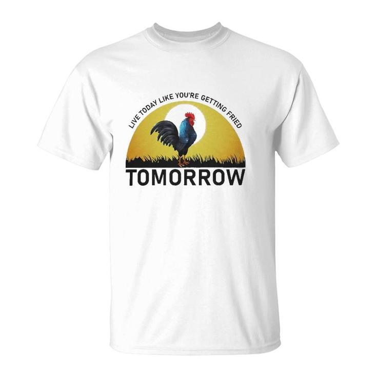 Live Today Like You're Getting Fried Tomorrow Chicken Funny Version T-Shirt
