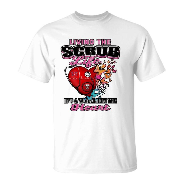 Living The Scrub Life It's A Work From The Heart Nurse Life T-Shirt