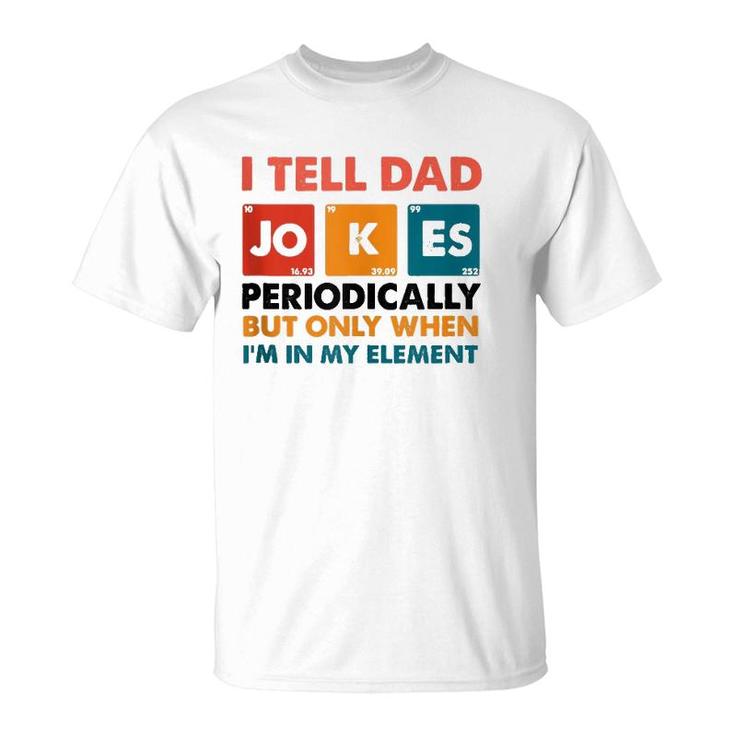 Mens I Tell Dad Jokes Periodically But Only When I'm My Element T-Shirt
