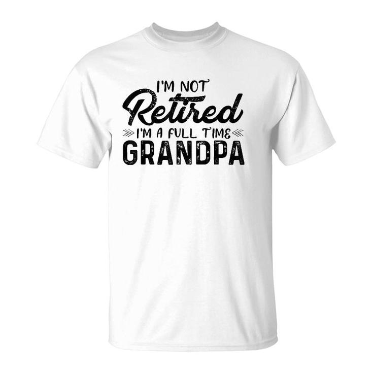 Mens I'm Not Retired I'm A Full Time Grandpa Funny Grandfather T-Shirt