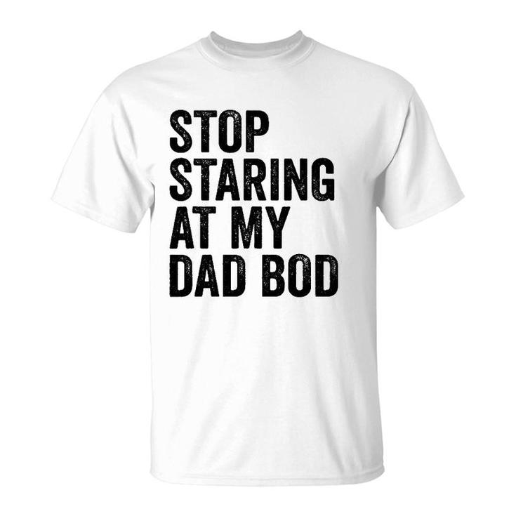 Mens Stop Staring At My Dad Bod Body Father's Day Funny T-Shirt