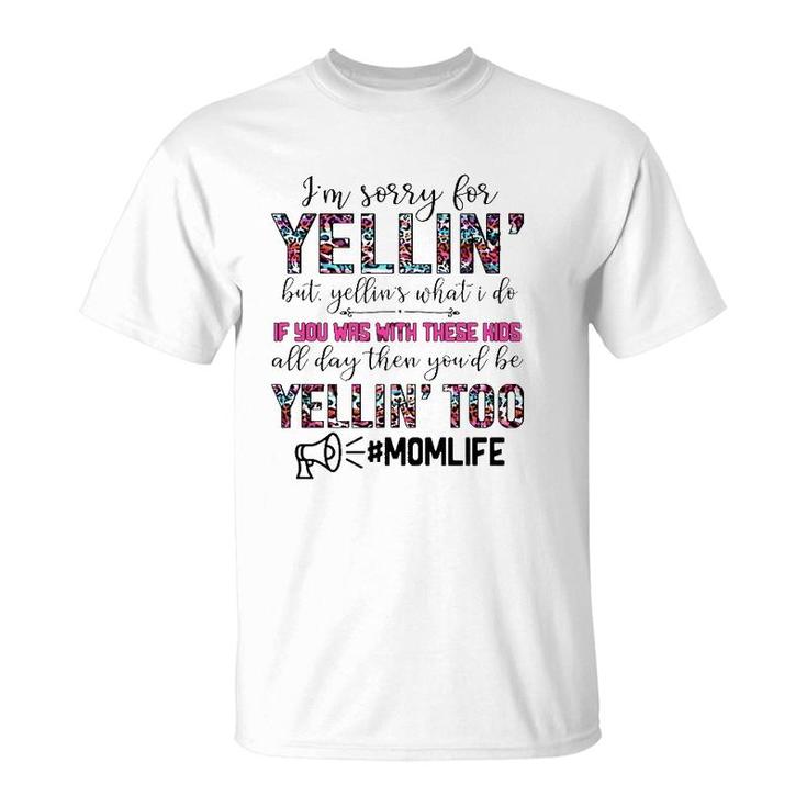 Mom Life I'm Sorry For Yellin' But Yellin's What I Do If You Was With These Kids All Day Funny Mother's Day T-Shirt