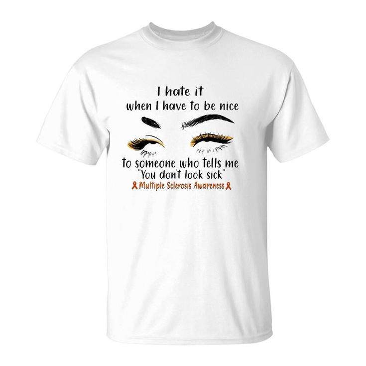 Multiple Sclerosis Awareness I Hate It When I Have To Be Nice To Someone Who Tells Me You Don't Look Sick Orange Ribbons T-Shirt