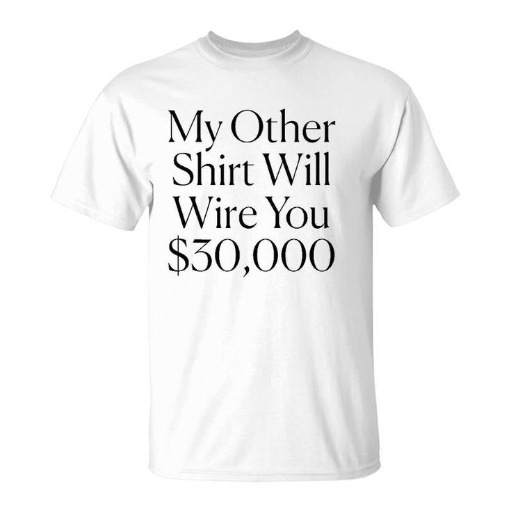 My Other  Will Wire You $30,000 Tee T-Shirt