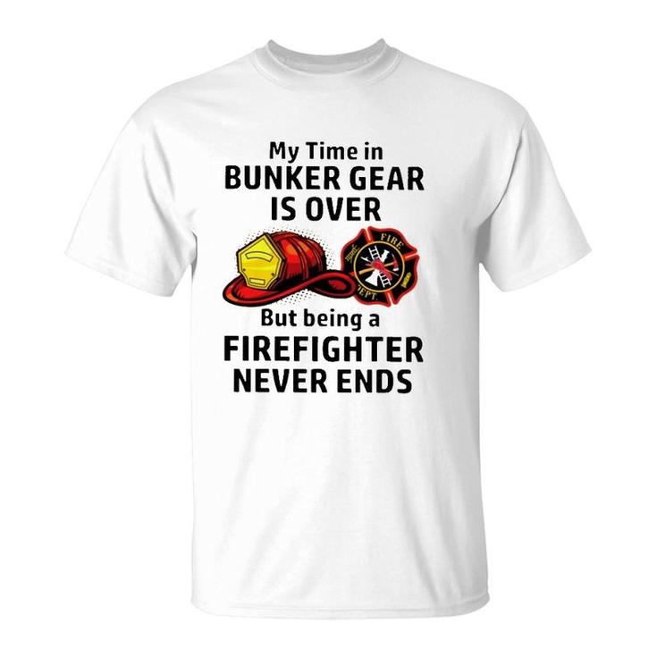 My Time In Bunker Gear Over But Being A Firefighter Never Ends Firefighter Gift T-Shirt