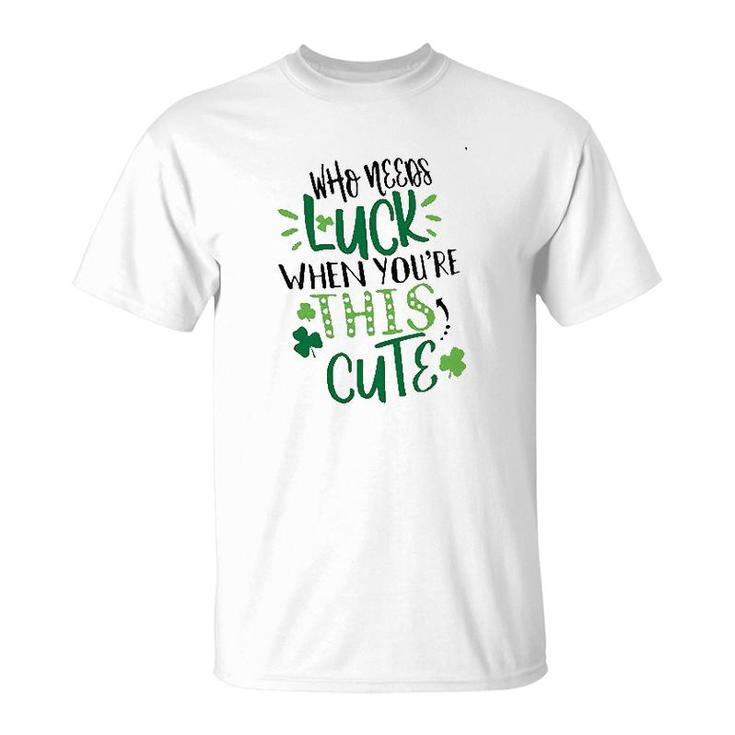 Who Needs Luck When Youre This Cute T-shirt